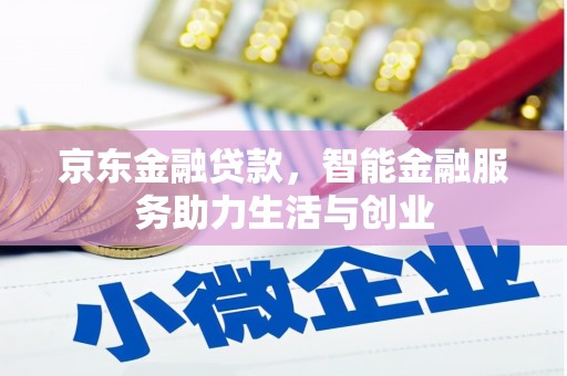 吴中京东金融贷款，智能金融服务助力生活与创业
