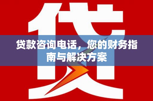 吴中贷款咨询电话，您的财务指南与解决方案