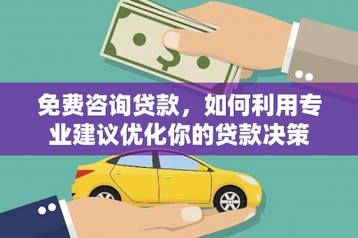 吴中免费咨询贷款，如何利用专业建议优化你的贷款决策