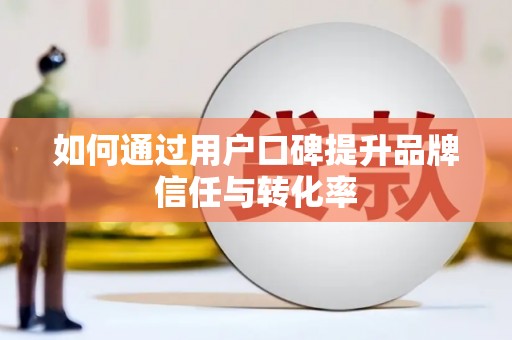 吴中如何通过用户口碑提升品牌信任与转化率