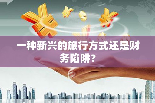 吴中一种新兴的旅行方式还是财务陷阱？