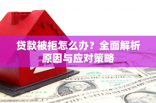 吴中贷款被拒怎么办？全面解析原因与应对策略