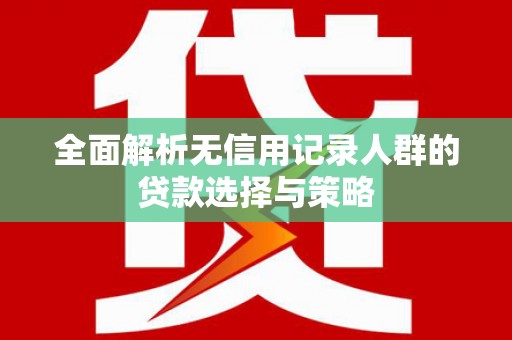 吴中全面解析无信用记录人群的贷款选择与策略