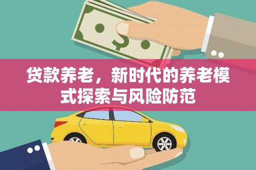 吴中贷款养老，新时代的养老模式探索与风险防范