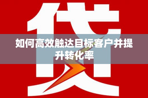 吴中如何高效触达目标客户并提升转化率