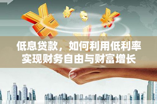 吴中低息贷款，如何利用低利率实现财务自由与财富增长