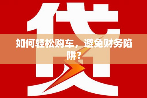 吴中如何轻松购车，避免财务陷阱？