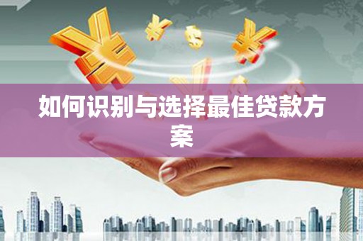 吴中如何识别与选择最佳贷款方案