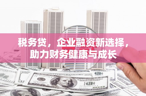 吴中税务贷，企业融资新选择，助力财务健康与成长