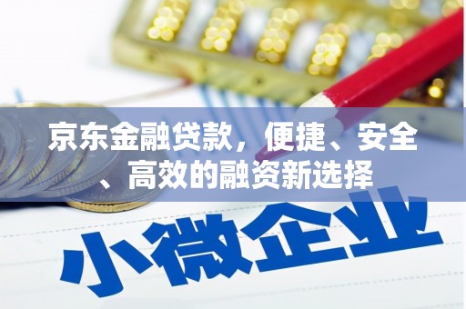 吴中京东金融贷款，便捷、安全、高效的融资新选择