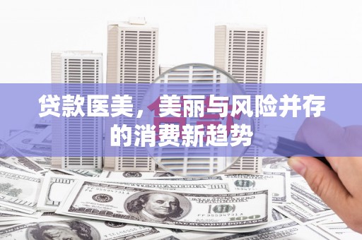 吴中贷款医美，美丽与风险并存的消费新趋势