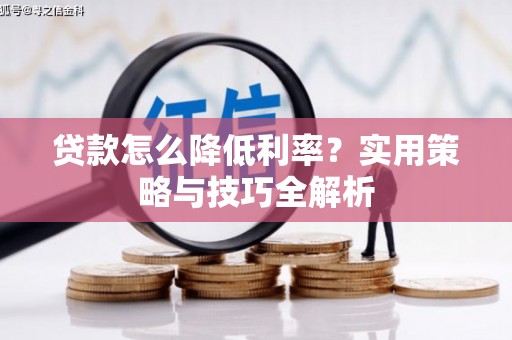 吴中贷款怎么降低利率？实用策略与技巧全解析